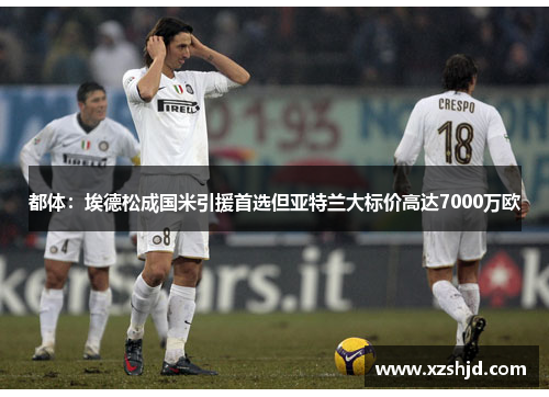 都体：埃德松成国米引援首选但亚特兰大标价高达7000万欧