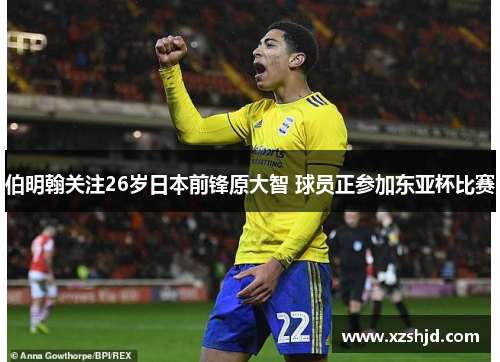 伯明翰关注26岁日本前锋原大智 球员正参加东亚杯比赛